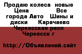 Продаю колеса, новые › Цена ­ 16.000. - Все города Авто » Шины и диски   . Карачаево-Черкесская респ.,Черкесск г.